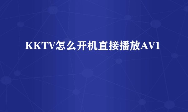 KKTV怎么开机直接播放AV1