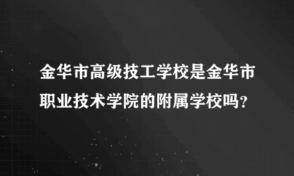 金华市高级技工学校是金华市职业技术学院的附属学校吗？