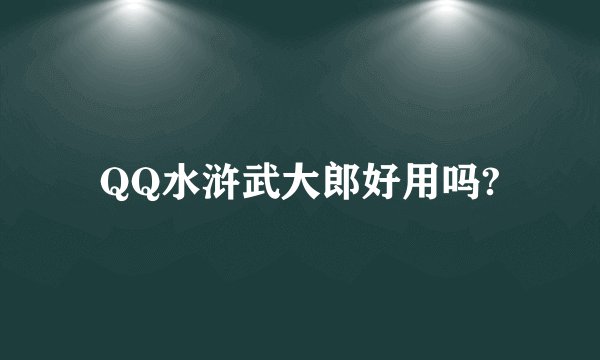 QQ水浒武大郎好用吗?