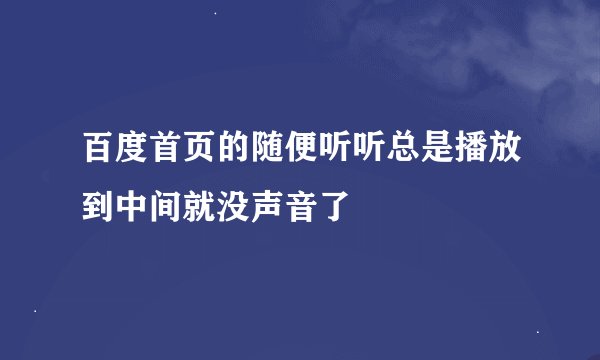 百度首页的随便听听总是播放到中间就没声音了