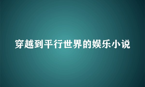 穿越到平行世界的娱乐小说