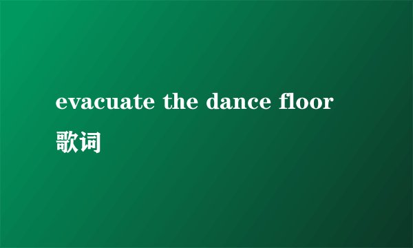 evacuate the dance floor 歌词
