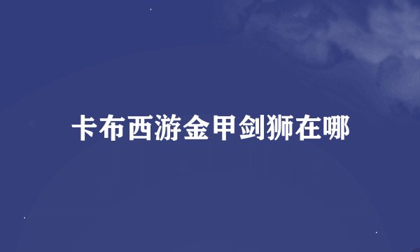 卡布西游金甲剑狮在哪