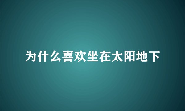 为什么喜欢坐在太阳地下