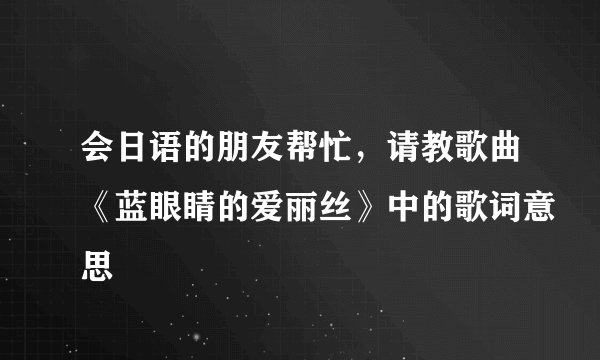 会日语的朋友帮忙，请教歌曲《蓝眼睛的爱丽丝》中的歌词意思