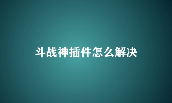斗战神插件怎么解决