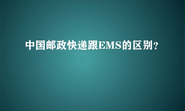 中国邮政快递跟EMS的区别？