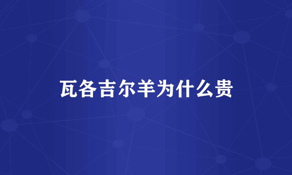 瓦各吉尔羊为什么贵