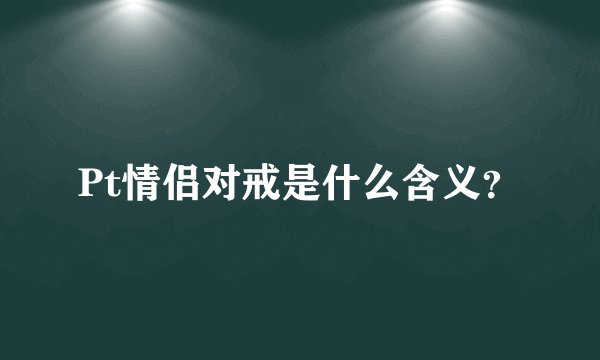 Pt情侣对戒是什么含义？