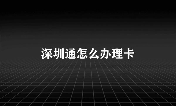 深圳通怎么办理卡