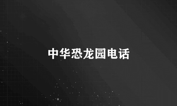 中华恐龙园电话
