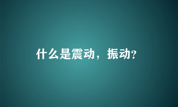 什么是震动，振动？