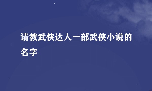 请教武侠达人一部武侠小说的名字