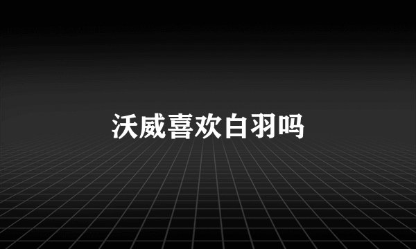 沃威喜欢白羽吗