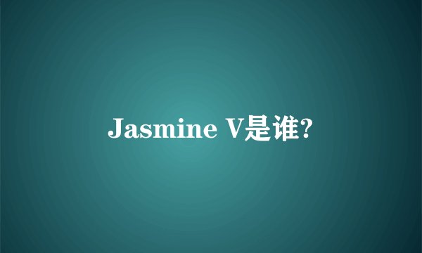 Jasmine V是谁?