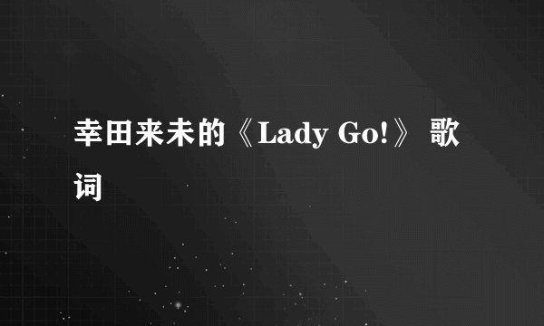 幸田来未的《Lady Go!》 歌词