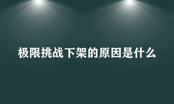 极限挑战下架的原因是什么
