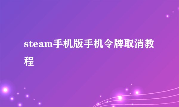 steam手机版手机令牌取消教程