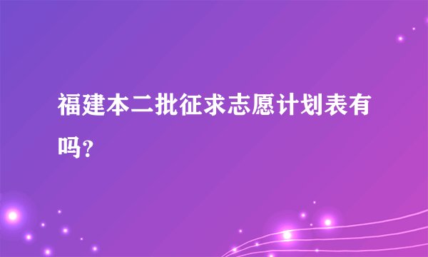 福建本二批征求志愿计划表有吗？