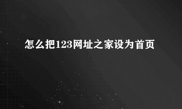 怎么把123网址之家设为首页
