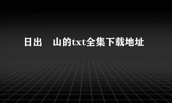 日出厓山的txt全集下载地址