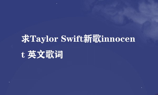 求Taylor Swift新歌innocent 英文歌词