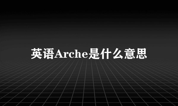 英语Arche是什么意思