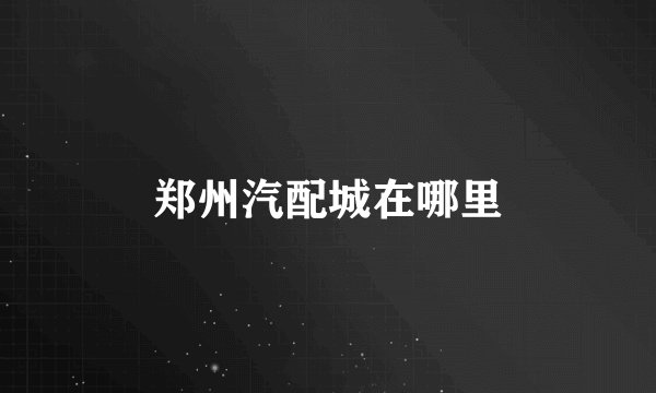 郑州汽配城在哪里