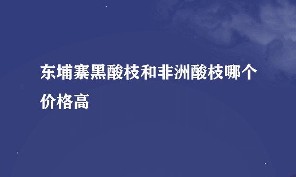 东埔寨黑酸枝和非洲酸枝哪个价格高
