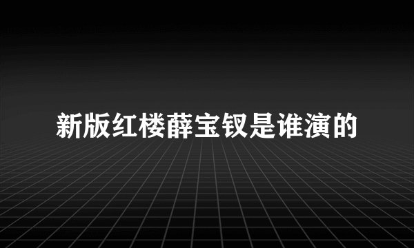 新版红楼薛宝钗是谁演的