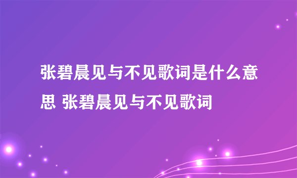 张碧晨见与不见歌词是什么意思 张碧晨见与不见歌词