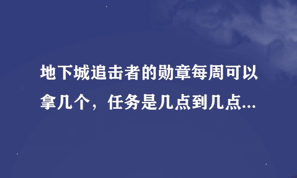 地下城追击者的勋章每周可以拿几个，任务是几点到几点？详细 详细