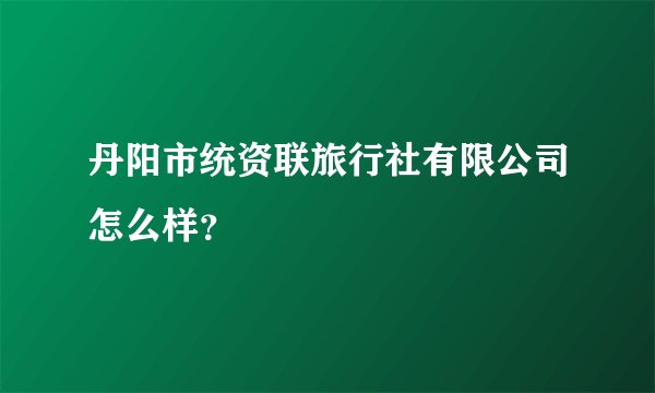 丹阳市统资联旅行社有限公司怎么样？