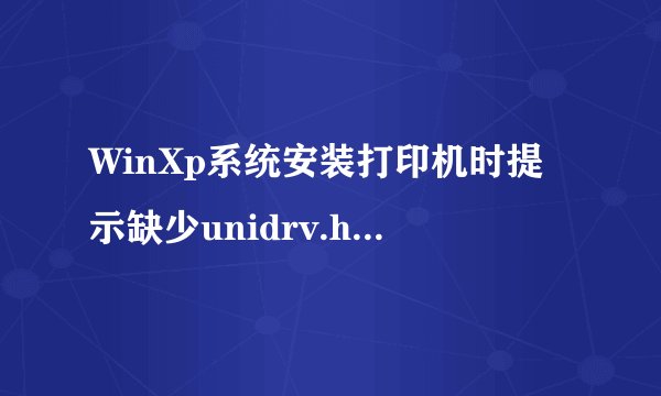 WinXp系统安装打印机时提示缺少unidrv.hlp怎么办？