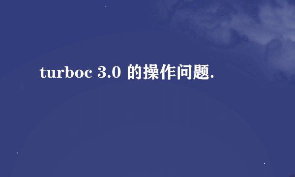 turboc 3.0 的操作问题．