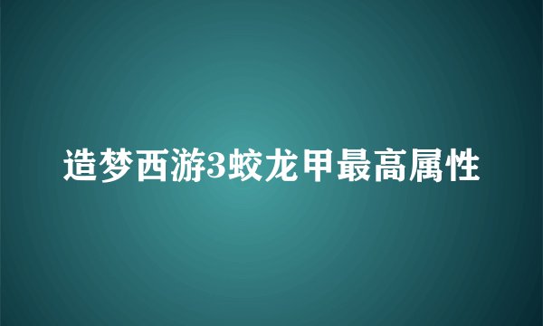 造梦西游3蛟龙甲最高属性