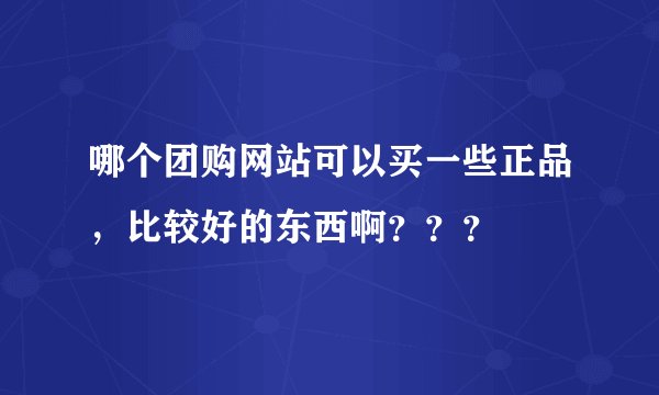 哪个团购网站可以买一些正品，比较好的东西啊？？？