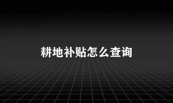 耕地补贴怎么查询