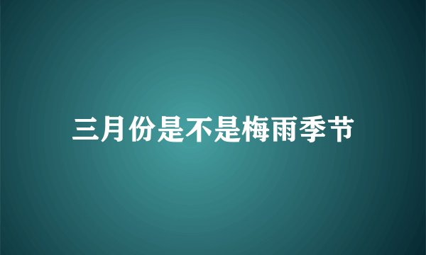 三月份是不是梅雨季节
