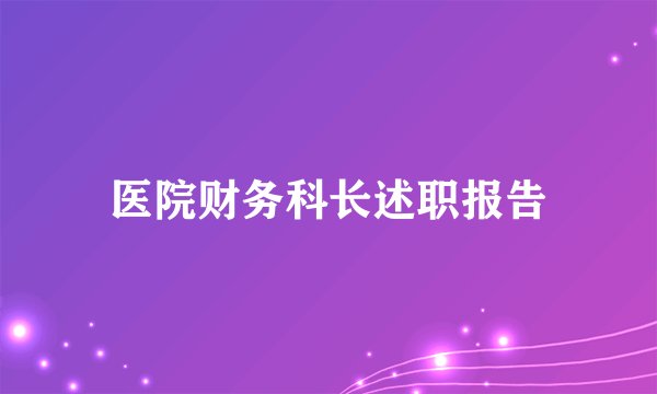 医院财务科长述职报告