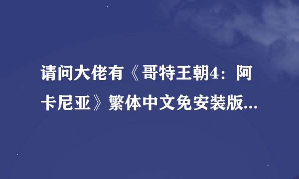 请问大佬有《哥特王朝4：阿卡尼亚》繁体中文免安装版游戏百度云资源吗