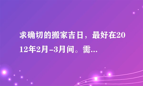 求确切的搬家吉日，最好在2012年2月-3月间。需要赶在立春前吗？