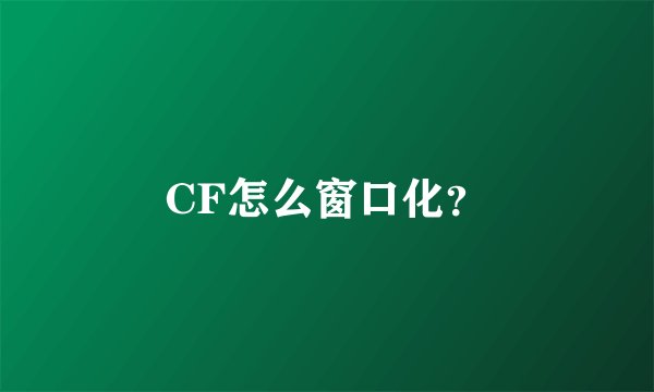 CF怎么窗口化？