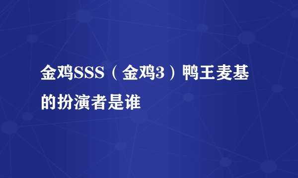 金鸡SSS（金鸡3）鸭王麦基的扮演者是谁