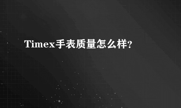Timex手表质量怎么样？
