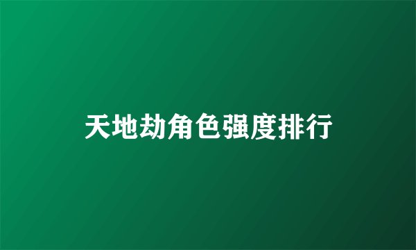 天地劫角色强度排行