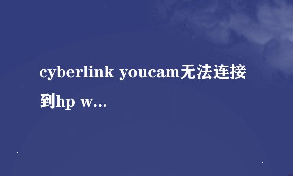 cyberlink youcam无法连接到hp webcam