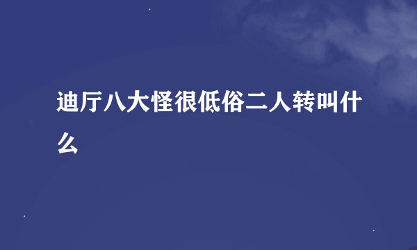 迪厅八大怪很低俗二人转叫什么
