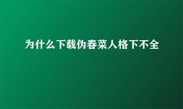 为什么下载伪春菜人格下不全