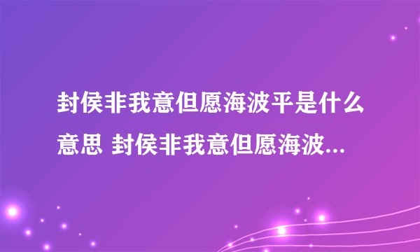 封侯非我意但愿海波平是什么意思 封侯非我意但愿海波平的含义
